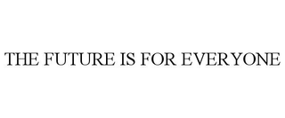 THE FUTURE IS FOR EVERYONE