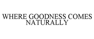WHERE GOODNESS COMES NATURALLY