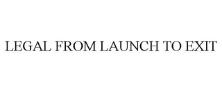 LEGAL FROM LAUNCH TO EXIT