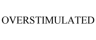 OVERSTIMULATED