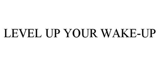 LEVEL UP YOUR WAKE-UP