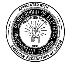 INTERNATIONAL BROTHERHOOD OF ELECTRICAL WORKERS ORGANIZED NOV. 28, 1891 AFFILIATED WITH AMERICAN FEDERATION OF LABOR