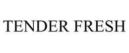 TENDER FRESH