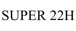 SUPER 22H