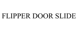 FLIPPER DOOR SLIDE