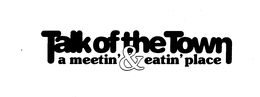 TALK OF THE TOWN A MEETIN' & EATIN' PLACE
