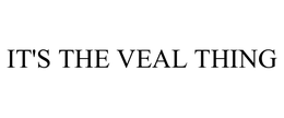 IT'S THE VEAL THING