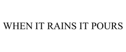 WHEN IT RAINS IT POURS