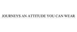 JOURNEYS AN ATTITUDE YOU CAN WEAR