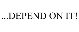 ...DEPEND ON IT!