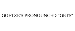 GOETZE'S PRONOUNCED "GETS"
