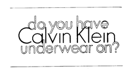 DO YOU HAVE CALVIN KLEIN UNDERWEAR ON?