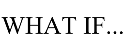 WHAT IF...