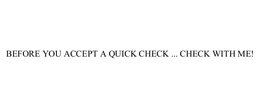 BEFORE YOU ACCEPT A QUICK CHECK ... CHECK WITH ME!