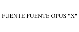 FUENTE FUENTE OPUS "X"