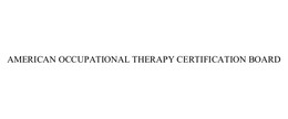 AMERICAN OCCUPATIONAL THERAPY CERTIFICATION BOARD