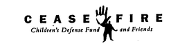 CEASE FIRE CHILDREN'S DEFENSE FUND AND FRIENDS