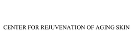 CENTER FOR REJUVENATION OF AGING SKIN