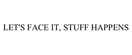LET'S FACE IT, STUFF HAPPENS