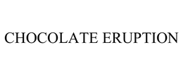 CHOCOLATE ERUPTION
