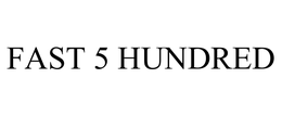 FAST 5 HUNDRED