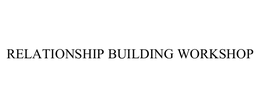 RELATIONSHIP BUILDING WORKSHOP