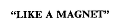 "LIKE A MAGNET"