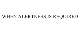 WHEN ALERTNESS IS REQUIRED