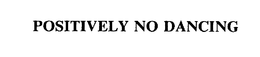 POSITIVELY NO DANCING