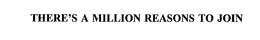 THERE'S A MILLION REASONS TO JOIN