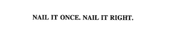 NAIL IT ONCE. NAIL IT RIGHT.