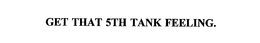GET THAT 5TH TANK FEELING.