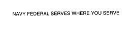 NAVY FEDERAL SERVES WHERE YOU SERVE