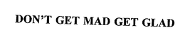 DON'T GET MAD GET GLAD