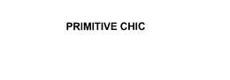 PRIMITIVE CHIC