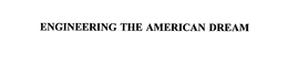 ENGINEERING THE AMERICAN DREAM