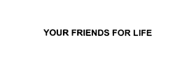 YOUR FRIENDS FOR LIFE