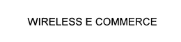 WIRELESS E COMMERCE