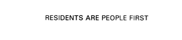 RESIDENTS ARE PEOPLE FIRST