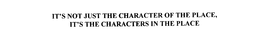 IT'S NOT JUST THE CHARACTER OF THE PLACE, IT'S THE CHARACTERS IN THE PLACE