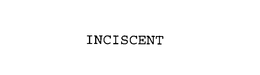 INCISCENT