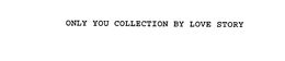 ONLY YOU COLLECTION BY LOVE STORY