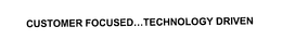 CUSTOMER FOCUSED...TECHNOLOGY DRIVEN