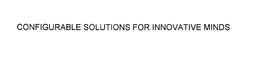CONFIGURABLE SOLUTIONS FOR INNOVATIVE MINDS