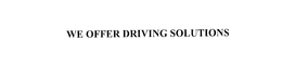 WE OFFER DRIVING SOLUTIONS