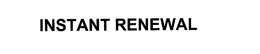 INSTANT RENEWAL