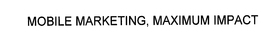 MOBILE MARKETING, MAXIMUM IMPACT