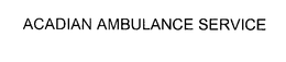 ACADIAN AMBULANCE SERVICE