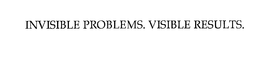 INVISIBLE PROBLEMS. VISIBLE RESULTS.