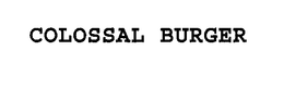 COLOSSAL BURGER